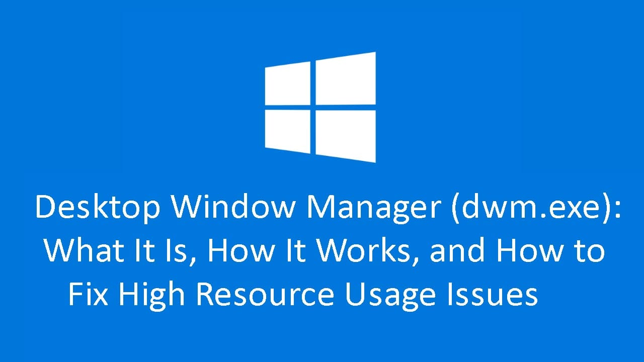Desktop Window Manager (dwm.exe): What It Is, How It Works, and How to Fix High Resource Usage Issues
