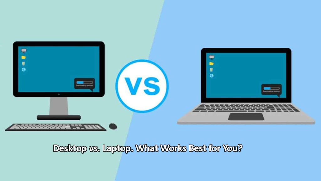 Desktop vs. Laptop. What Works Best for You.